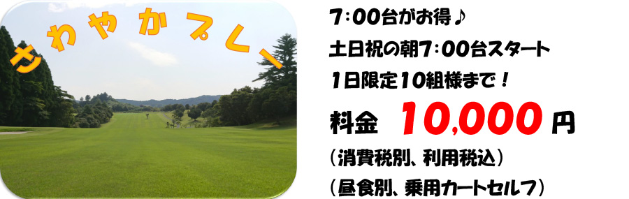 早朝さわやかプレー枠 土日祝の朝7:00台スタート!1日限定10組様まで!料金10,000円(消費税・昼食別)